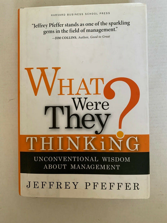 What Were They Thinking? Unconventional Wisdom about Management. Jeffrey Pfeffer
